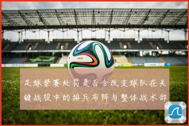 足球禁赛处罚是否会改变球队在关键战役中的排兵布阵与整体战术部署