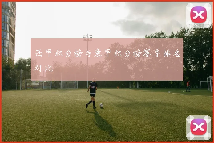 西甲积分榜与意甲积分榜赛季排名对比