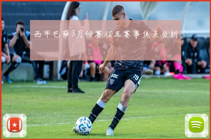西甲巴萨3月份赛程及赛事焦点分析
