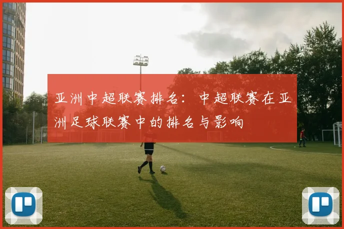 亚洲中超联赛排名：中超联赛在亚洲足球联赛中的排名与影响