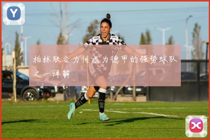 柏林联合为何成为德甲的强势球队之一详解