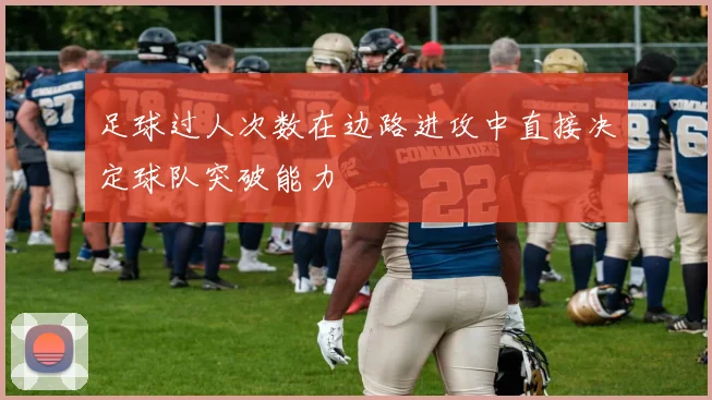 足球过人次数在边路进攻中直接决定球队突破能力