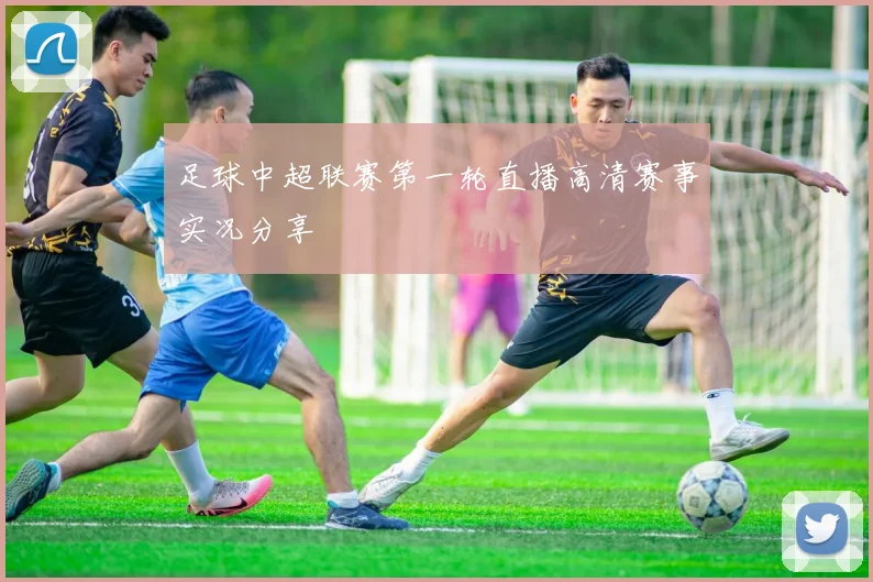 足球中超联赛第一轮直播高清赛事实况分享
