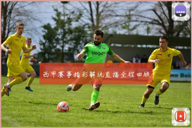 西甲赛事精彩解说直播全程回顾