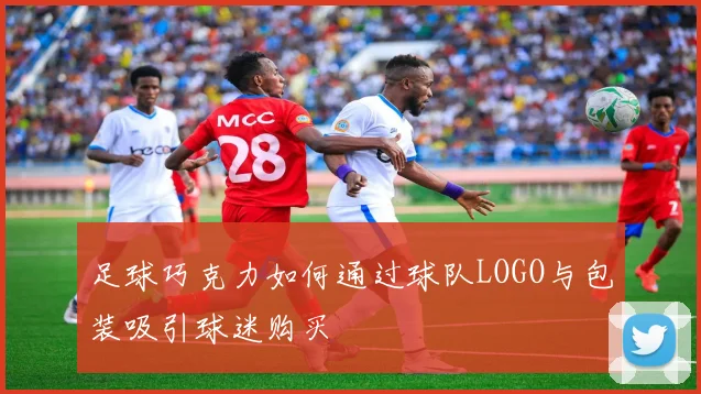 足球巧克力如何通过球队LOGO与包装吸引球迷购买