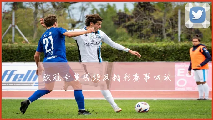 欧冠全集视频及精彩赛事回放